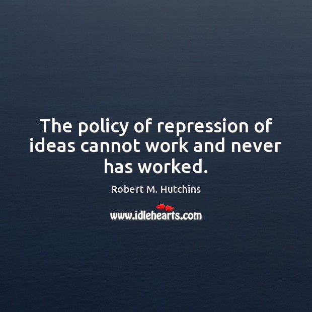 The policy of repression of ideas cannot work and never has worked. Robert M. Hutchins Picture Quote