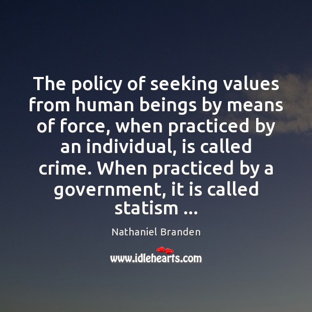 The policy of seeking values from human beings by means of force, Nathaniel Branden Picture Quote