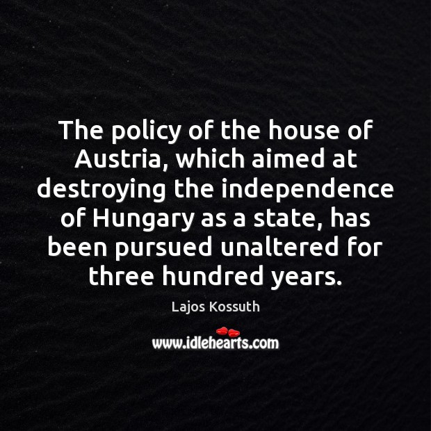 The policy of the house of Austria, which aimed at destroying the Lajos Kossuth Picture Quote