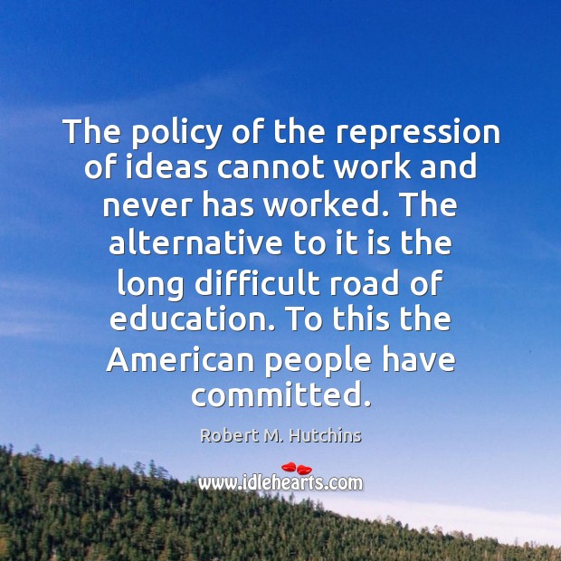 The policy of the repression of ideas cannot work and never has Robert M. Hutchins Picture Quote