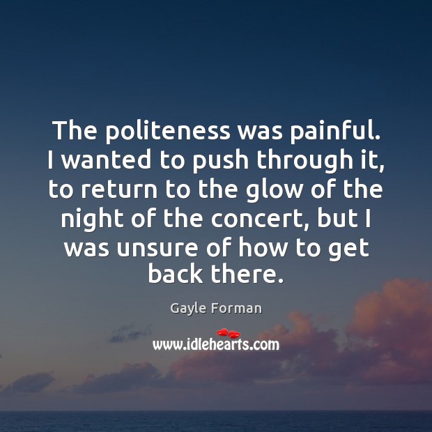 The politeness was painful. I wanted to push through it, to return Gayle Forman Picture Quote