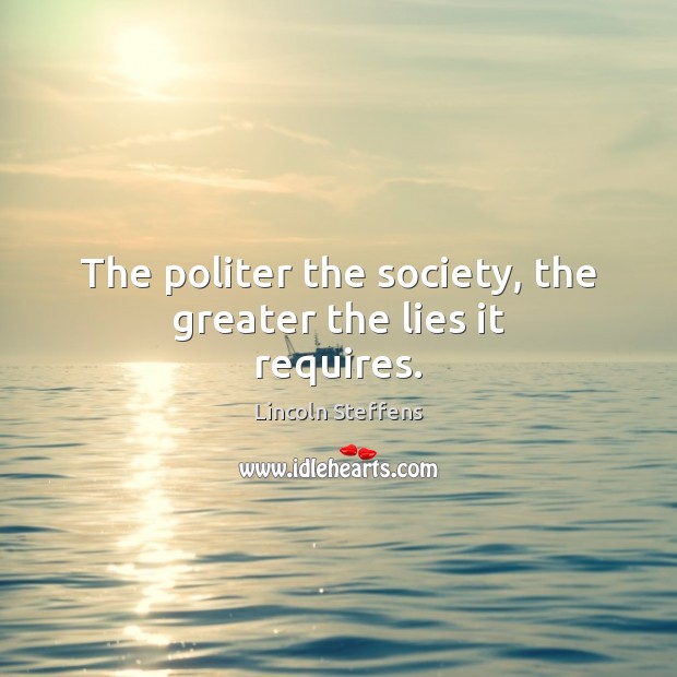 The politer the society, the greater the lies it requires. Lincoln Steffens Picture Quote