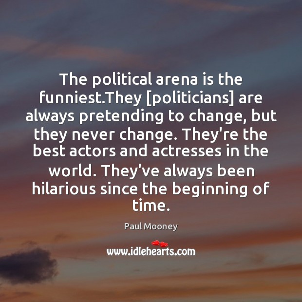 The political arena is the funniest.They [politicians] are always pretending to Image