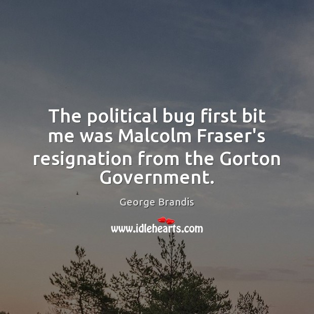 The political bug first bit me was Malcolm Fraser’s resignation from the George Brandis Picture Quote
