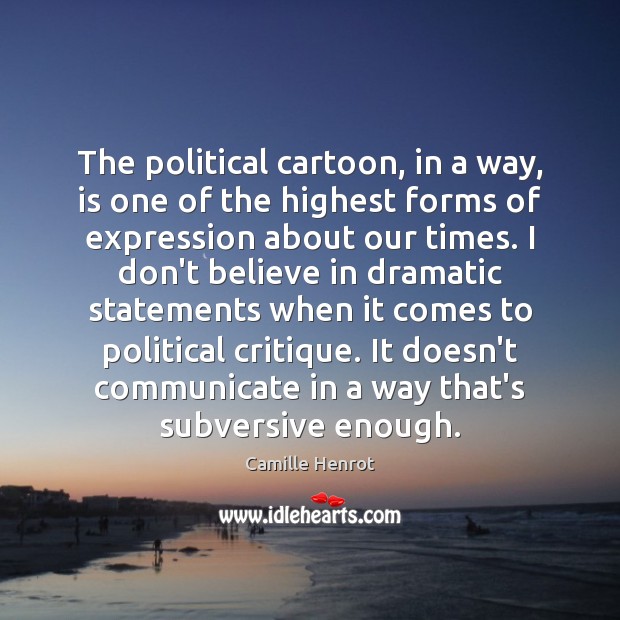 The political cartoon, in a way, is one of the highest forms Camille Henrot Picture Quote