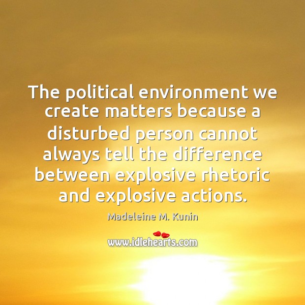 The political environment we create matters because a disturbed person cannot always Madeleine M. Kunin Picture Quote