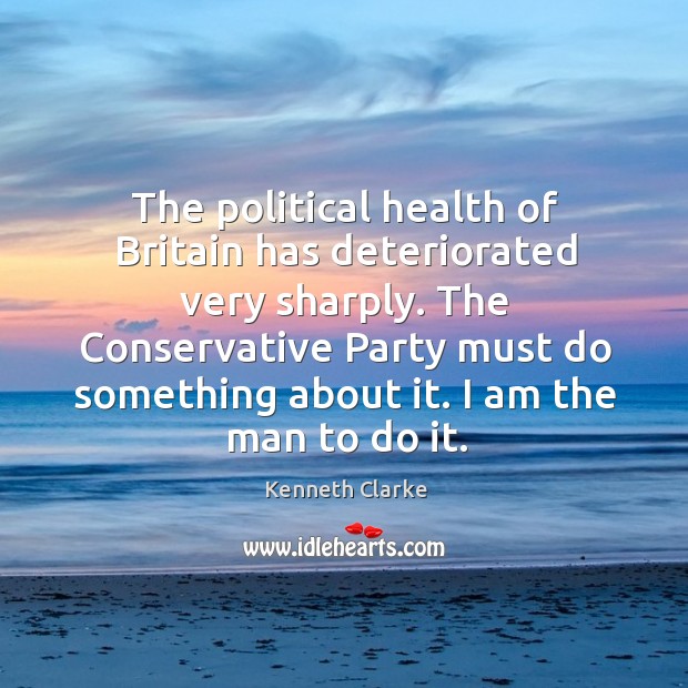 The political health of britain has deteriorated very sharply. Kenneth Clarke Picture Quote