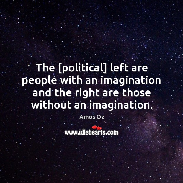 The [political] left are people with an imagination and the right are Amos Oz Picture Quote