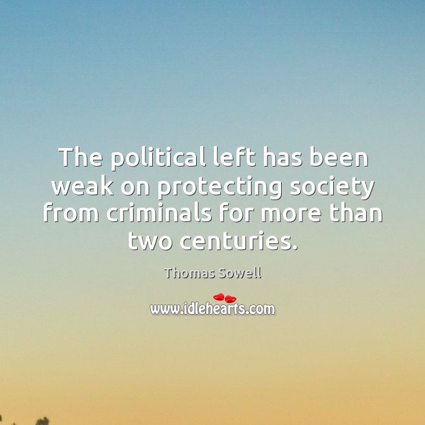 The political left has been weak on protecting society from criminals for Thomas Sowell Picture Quote