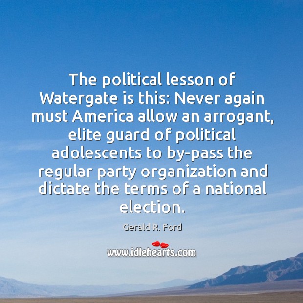 The political lesson of watergate is this: never again must america allow an arrogant Image
