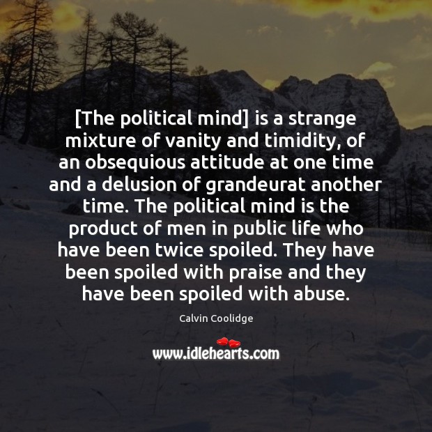[The political mind] is a strange mixture of vanity and timidity, of Praise Quotes Image
