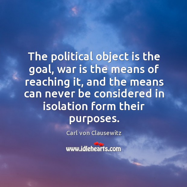 The political object is the goal, war is the means of reaching Carl von Clausewitz Picture Quote