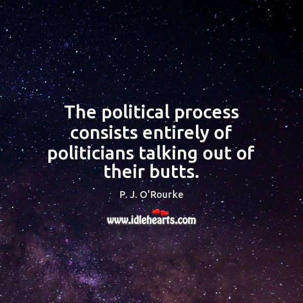 The political process consists entirely of politicians talking out of their butts. P. J. O’Rourke Picture Quote