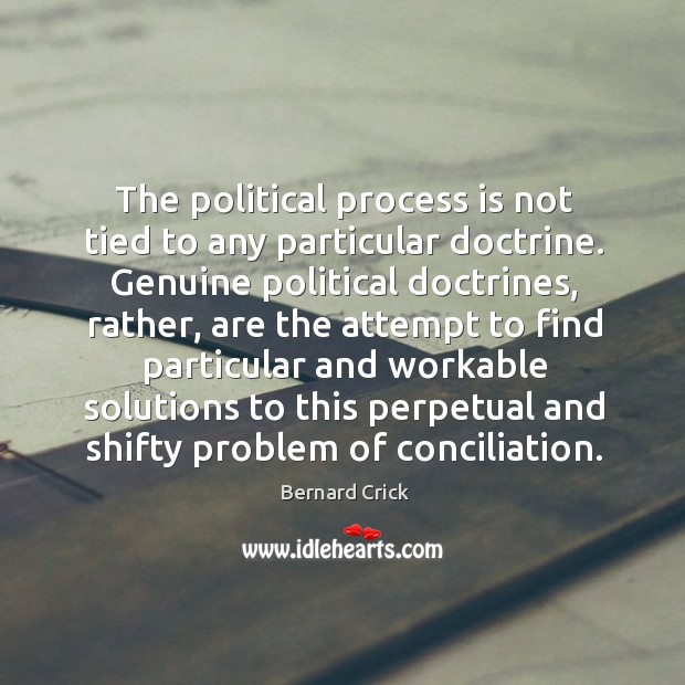 The political process is not tied to any particular doctrine. Genuine political Bernard Crick Picture Quote
