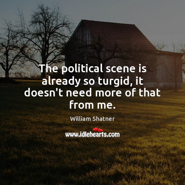 The political scene is already so turgid, it doesn’t need more of that from me. William Shatner Picture Quote