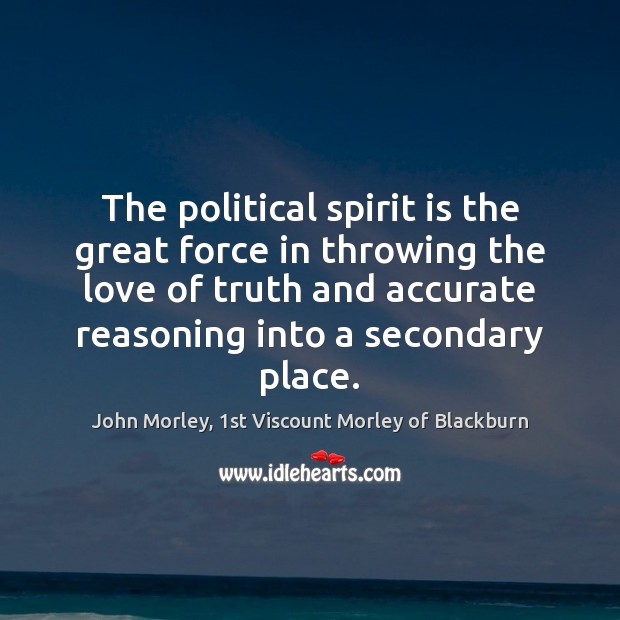 The political spirit is the great force in throwing the love of John Morley, 1st Viscount Morley of Blackburn Picture Quote