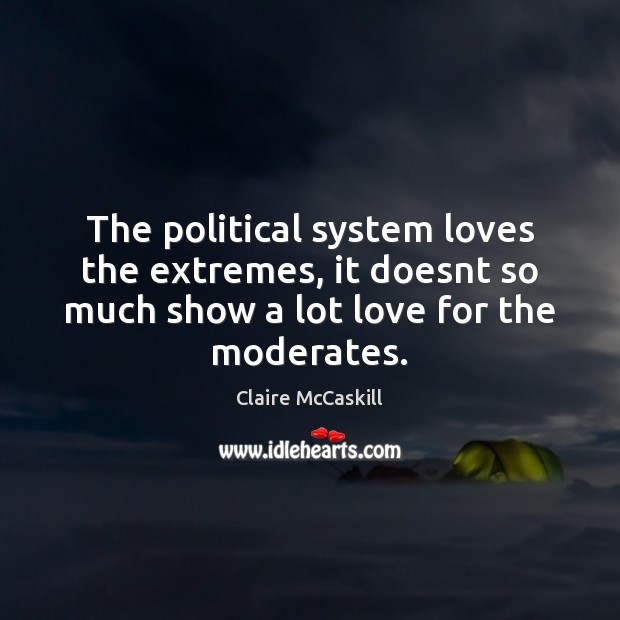 The political system loves the extremes, it doesnt so much show a Image