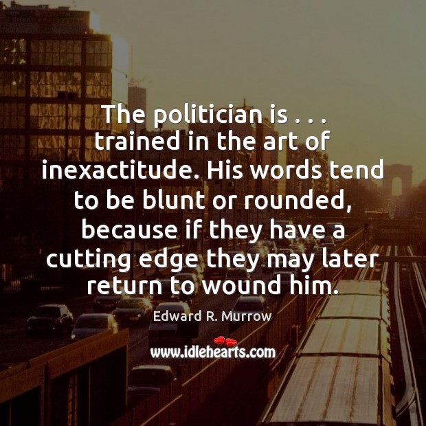 The politician is . . . trained in the art of inexactitude. His words tend Edward R. Murrow Picture Quote