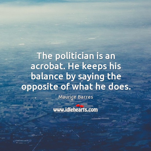 The politician is an acrobat. He keeps his balance by saying the opposite of what he does. Image