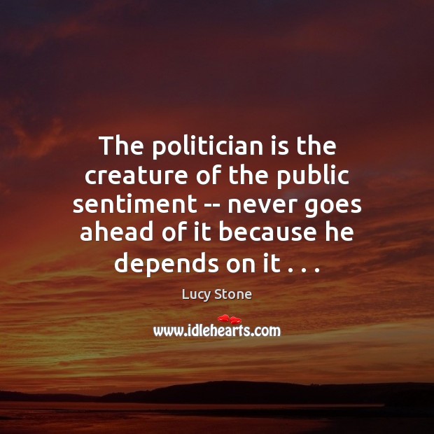 The politician is the creature of the public sentiment — never goes Image