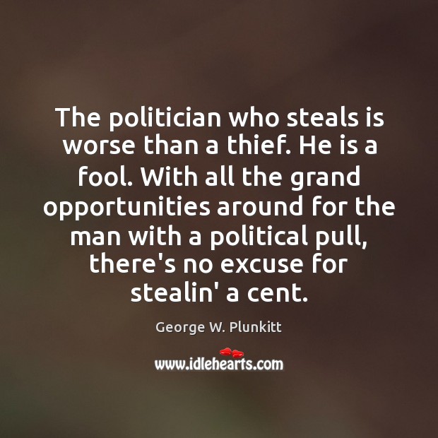 The politician who steals is worse than a thief. He is a Image
