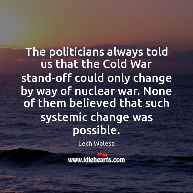 The politicians always told us that the Cold War stand-off could only Lech Walesa Picture Quote