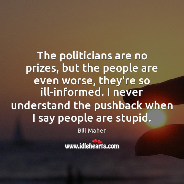 The politicians are no prizes, but the people are even worse, they’re Image