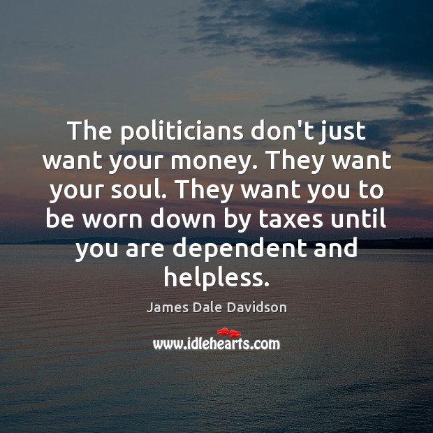 The politicians don’t just want your money. They want your soul. They James Dale Davidson Picture Quote