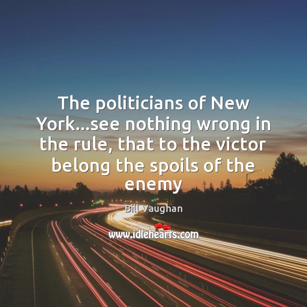 The politicians of New York…see nothing wrong in the rule, that Bill Vaughan Picture Quote