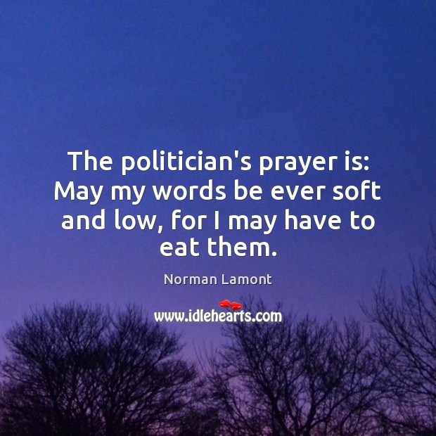 The politician’s prayer is: May my words be ever soft and low, for I may have to eat them. Image