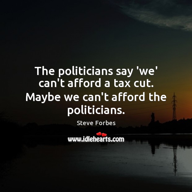 The politicians say ‘we’ can’t afford a tax cut. Maybe we can’t afford the politicians. Steve Forbes Picture Quote