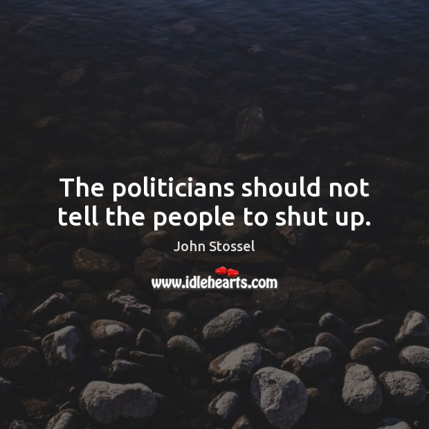 The politicians should not tell the people to shut up. Image