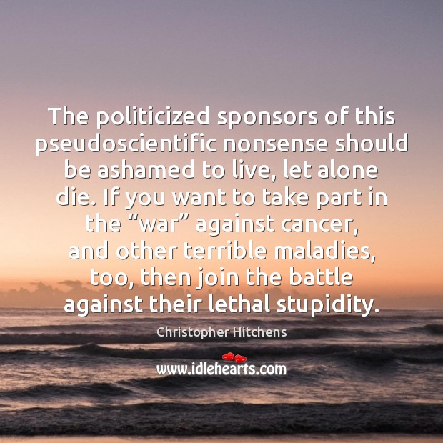 The politicized sponsors of this pseudoscientific nonsense should be ashamed to live, Christopher Hitchens Picture Quote