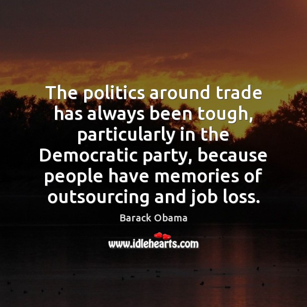 The politics around trade has always been tough, particularly in the Democratic Barack Obama Picture Quote