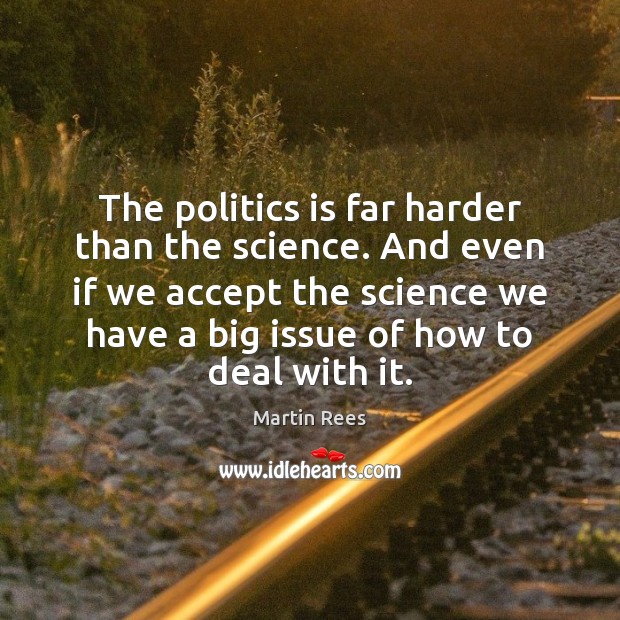 The politics is far harder than the science. And even if we Image