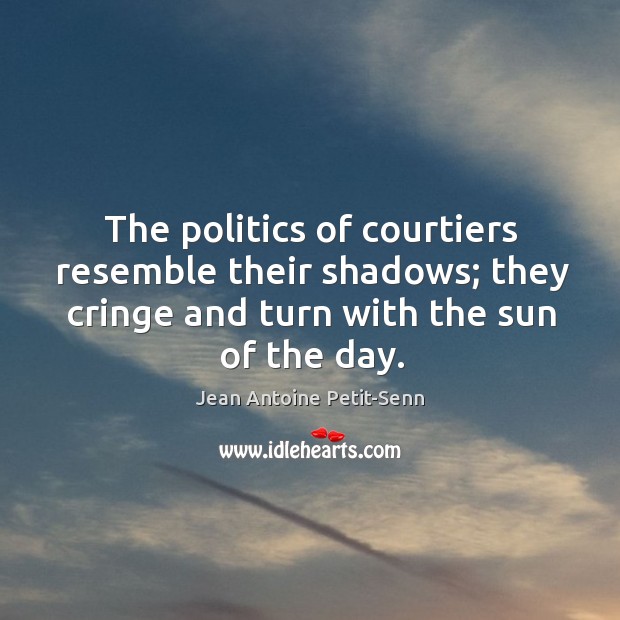 The politics of courtiers resemble their shadows; they cringe and turn with Jean Antoine Petit-Senn Picture Quote