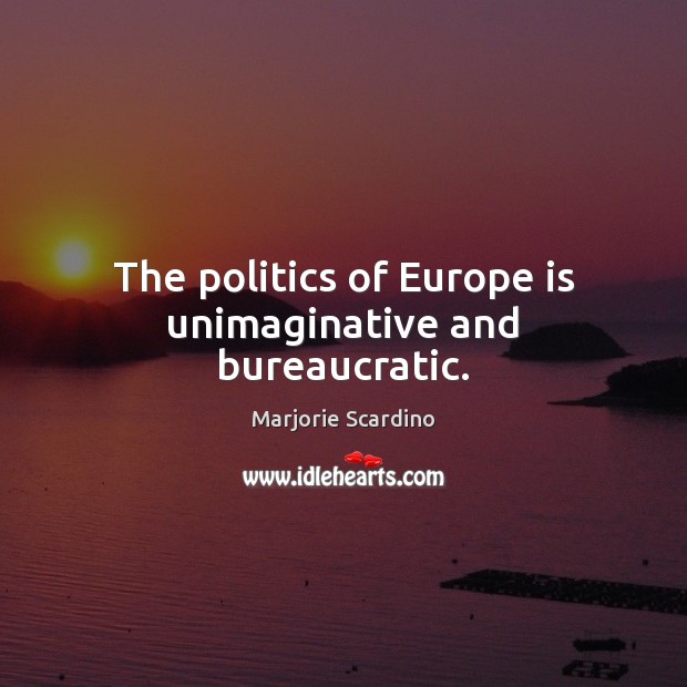 The politics of Europe is unimaginative and bureaucratic. Marjorie Scardino Picture Quote