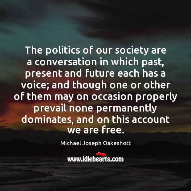 The politics of our society are a conversation in which past, present Michael Joseph Oakeshott Picture Quote