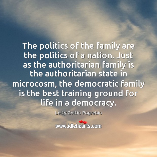The politics of the family are the politics of a nation. Just Letty Cottin Pogrebin Picture Quote