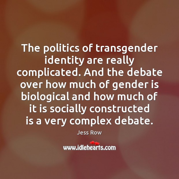 The politics of transgender identity are really complicated. And the debate over Jess Row Picture Quote