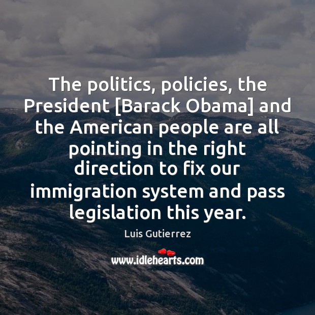 The politics, policies, the President [Barack Obama] and the American people are Politics Quotes Image