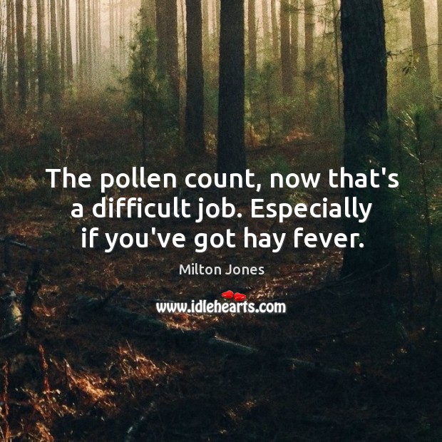 The pollen count, now that’s a difficult job. Especially if you’ve got hay fever. Milton Jones Picture Quote