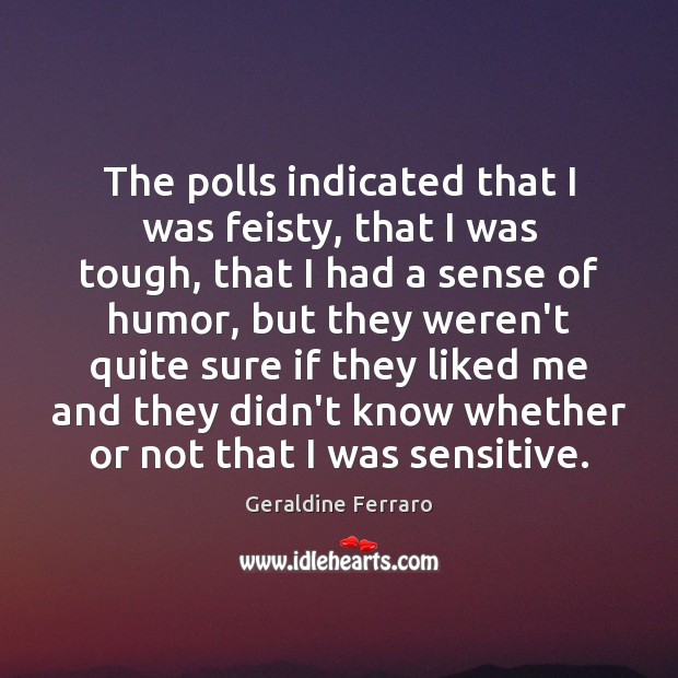 The polls indicated that I was feisty, that I was tough, that Geraldine Ferraro Picture Quote