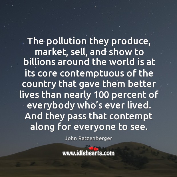 The pollution they produce, market, sell, and show to billions around the world Image