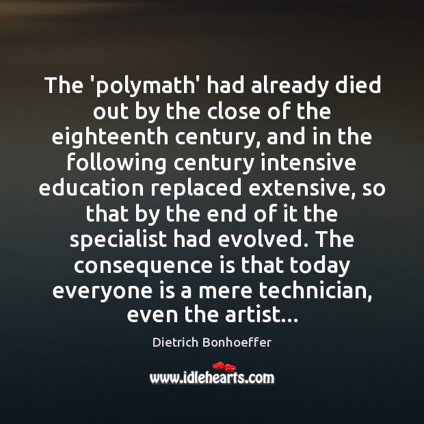The ‘polymath’ had already died out by the close of the eighteenth Dietrich Bonhoeffer Picture Quote
