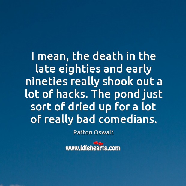 The pond just sort of dried up for a lot of really bad comedians. Patton Oswalt Picture Quote