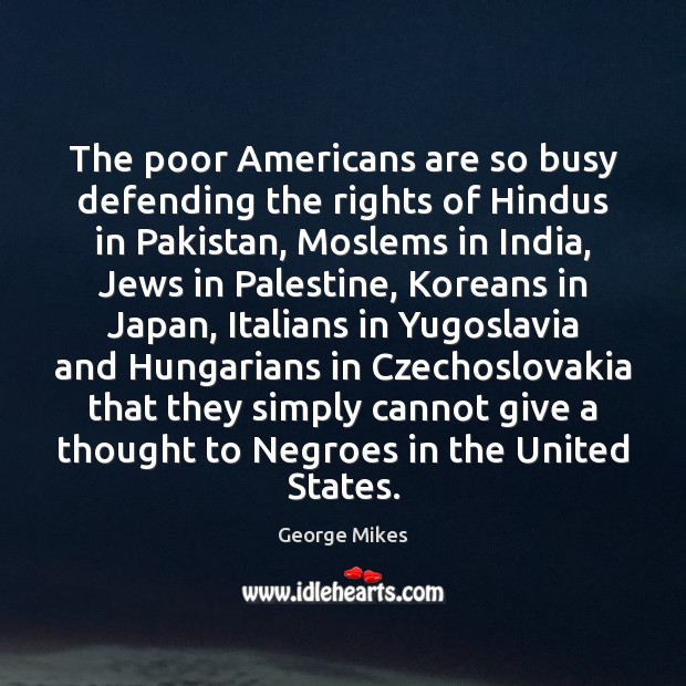 The poor Americans are so busy defending the rights of Hindus in George Mikes Picture Quote