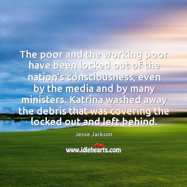 The poor and the working poor have been locked out of the nation’s consciousness Jesse Jackson Picture Quote