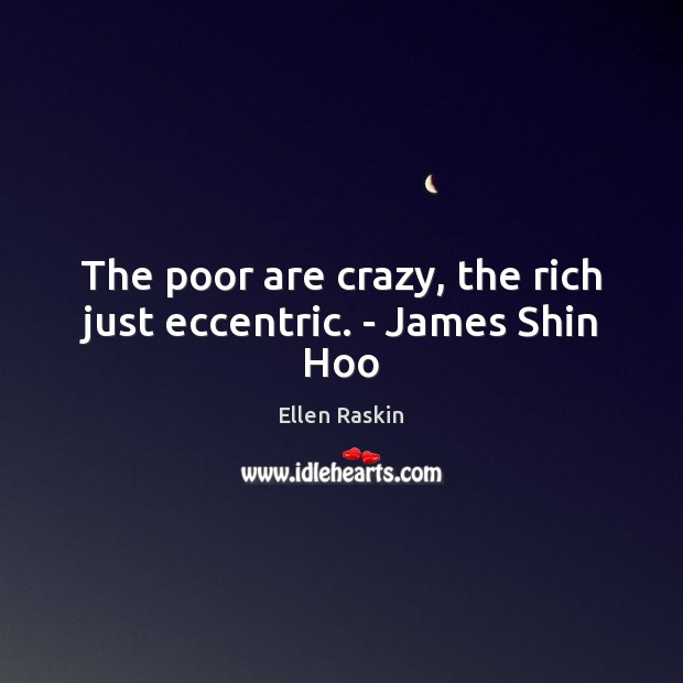 The poor are crazy, the rich just eccentric. – James Shin Hoo Ellen Raskin Picture Quote