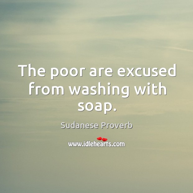 The poor are excused from washing with soap. Sudanese Proverbs Image